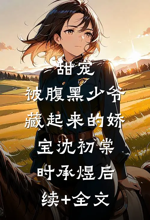 甜宠：被腹黑少爷藏起来的娇宝沈初棠时承煜后续+全文