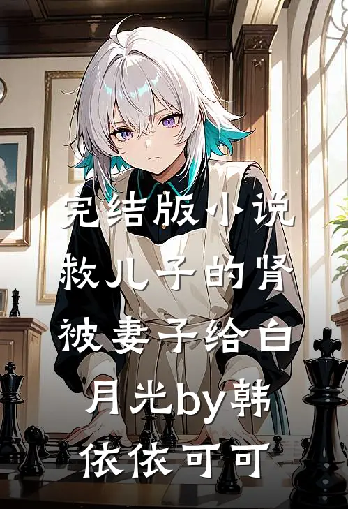 完结版小说救儿子的肾被妻子给白月光by韩依依可可