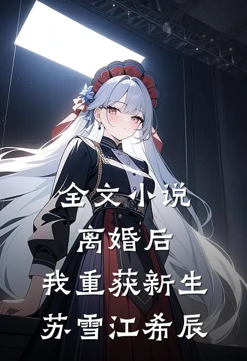 全文小说离婚后，我重获新生苏雪江希辰