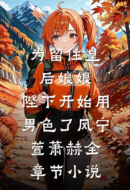 为留住皇后娘娘，陛下开始用男色了凤宁萱萧赫全章节小说