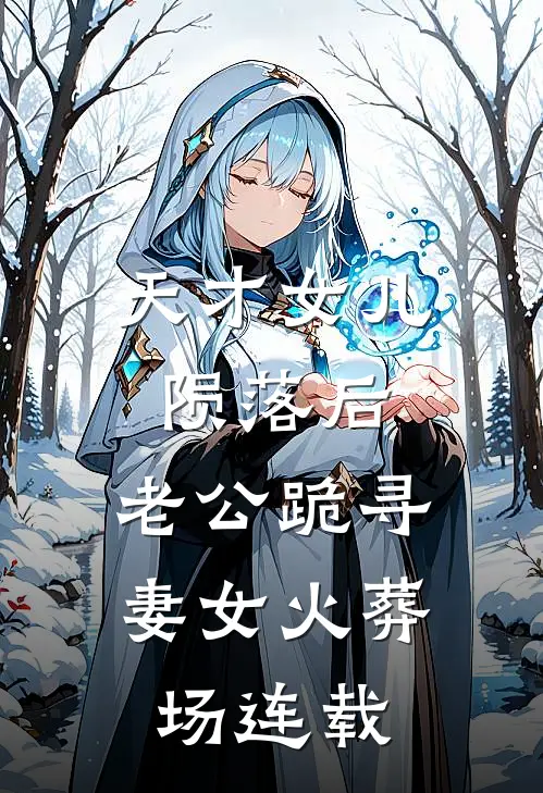 天才女儿陨落后，老公跪寻妻女火葬场连载