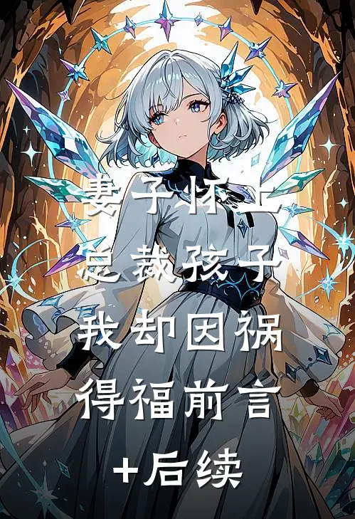妻子怀上总裁孩子，我却因祸得福前言+后续