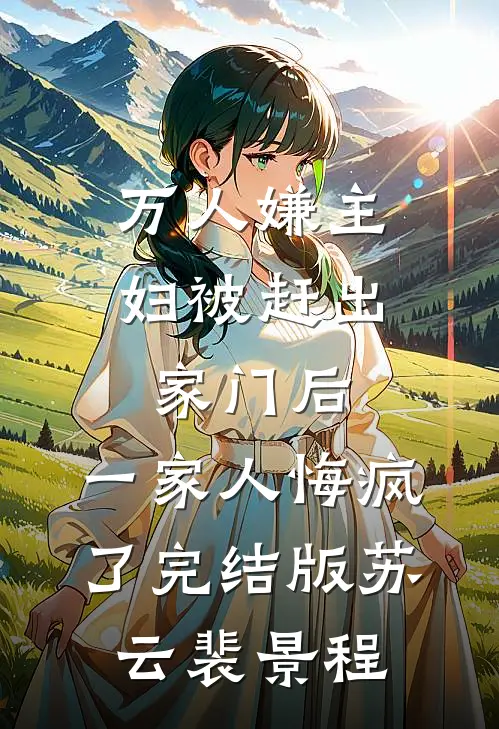 万人嫌主妇被赶出家门后，一家人悔疯了完结版苏云裴景程