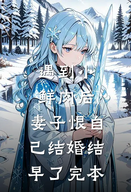 遇到小鲜肉后，妻子恨自己结婚结早了完本