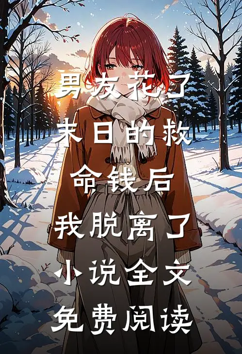 男友花了末日的救命钱后，我脱离了小说全文免费阅读