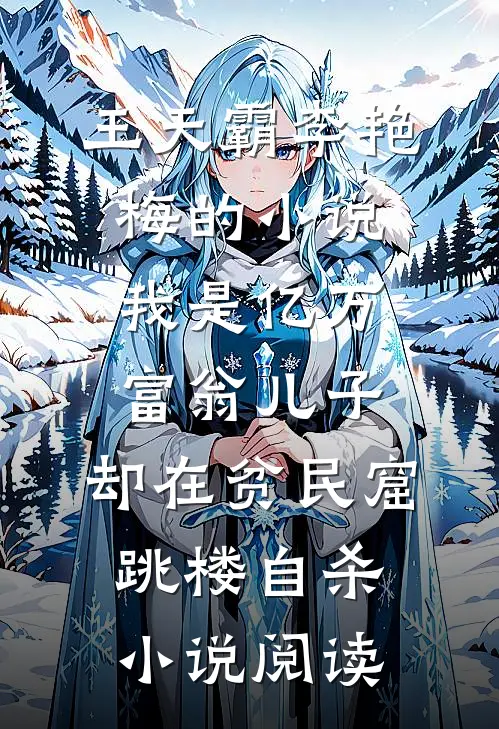 王天霸李艳梅的小说我是亿万富翁儿子，却在贫民窟跳楼自杀小说阅读