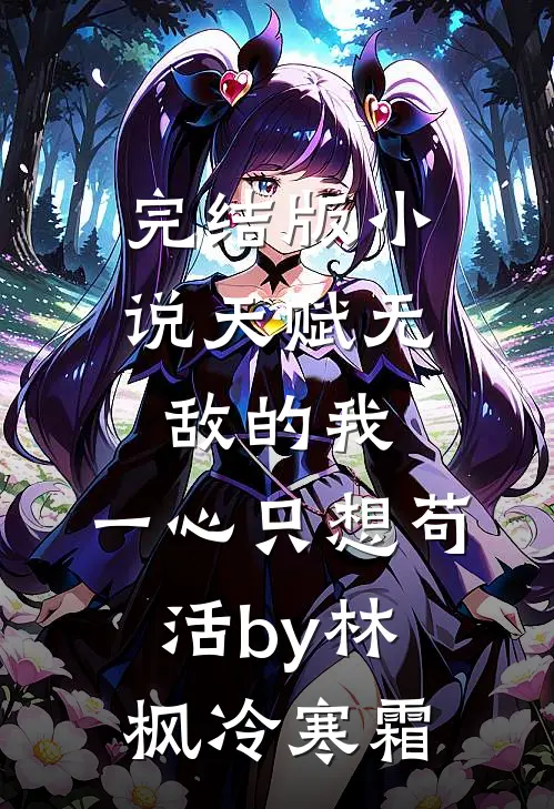 完结版小说天赋无敌的我，一心只想苟活by林枫冷寒霜