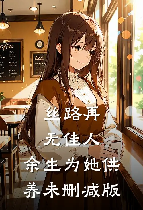 丝路再无佳人，余生为她供养未删减版