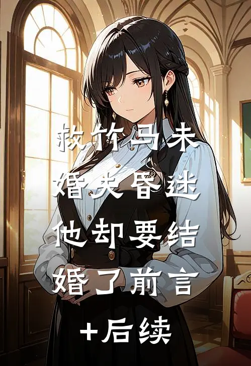 救竹马未婚夫昏迷，他却要结婚了前言+后续