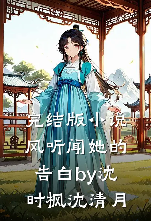 完结版小说风听闻她的告白by沈时枫沈清月