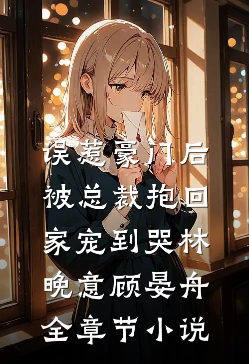 误惹豪门后，被总裁抱回家宠到哭林晚意顾晏舟全章节小说