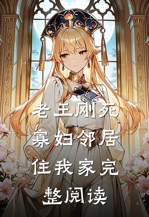 老王刚死，寡妇邻居住我家完整阅读