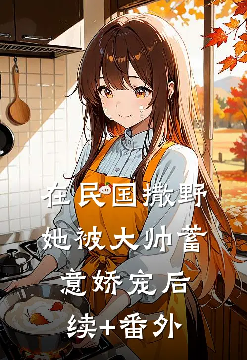 在民国撒野，她被大帅蓄意娇宠后续+番外