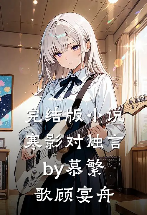 完结版小说寒影对烛言by慕繁歌顾宴舟