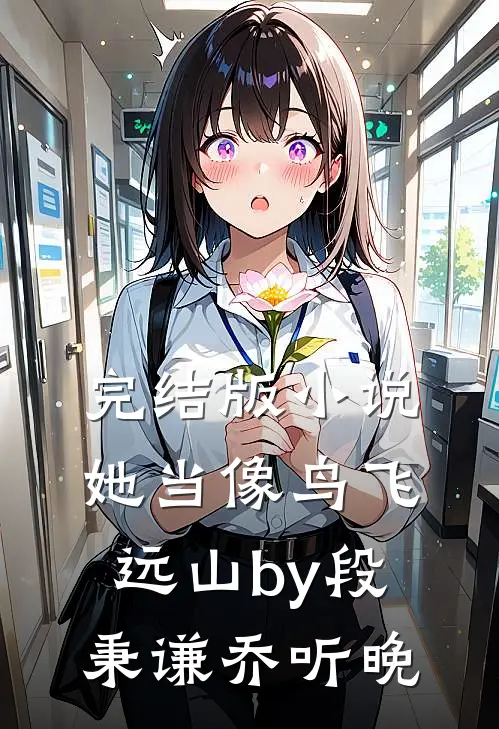 完结版小说她当像鸟飞远山by段秉谦乔听晚