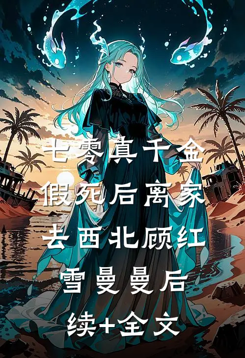 七零真千金，假死后离家去西北顾红雪曼曼后续+全文