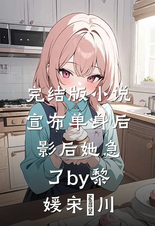 完结版小说宣布单身后，影后她急了by黎媛宋旻川