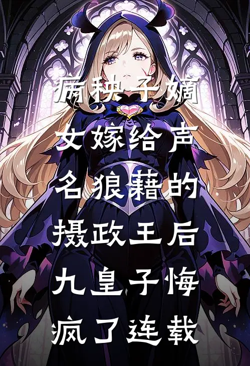 病秧子嫡女嫁给声名狼藉的摄政王后，九皇子悔疯了连载