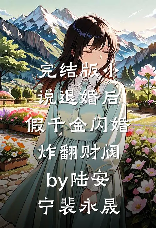 完结版小说退婚后，假千金闪婚炸翻财阀by陆安宁裴永晟