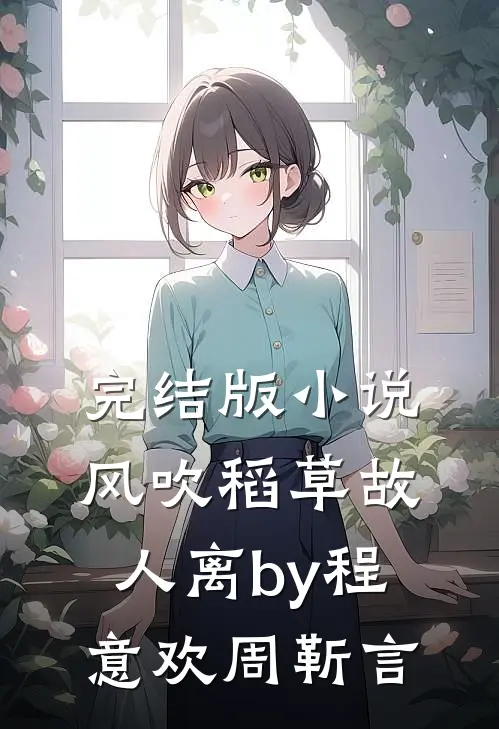 完结版小说风吹稻草故人离by程意欢周靳言