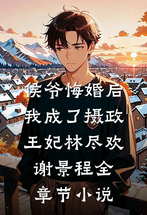 侯爷悔婚后，我成了摄政王妃林尽欢谢景程全章节小说