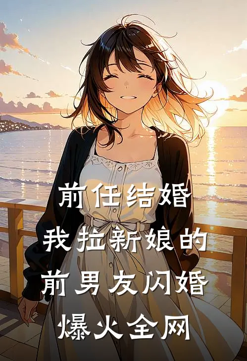 前任结婚，我拉新娘的前男友闪婚爆火全网