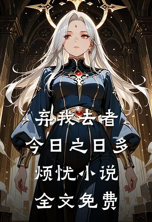 弃我去者，今日之日多烦忧小说全文免费