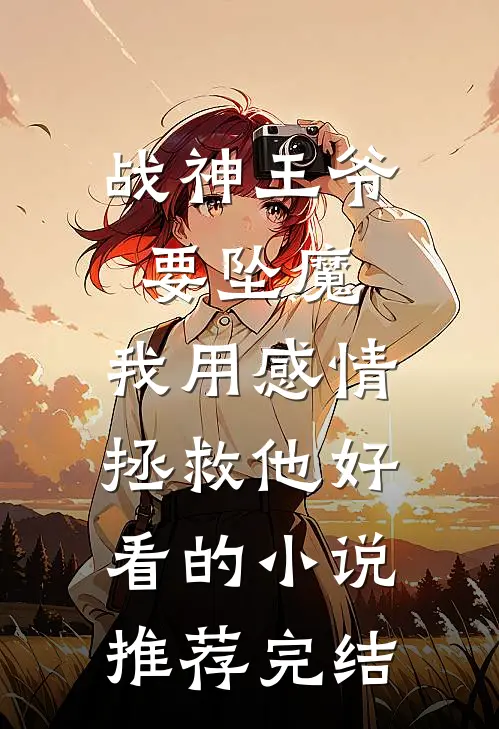 战神王爷要坠魔，我用感情拯救他好看的小说推荐完结
