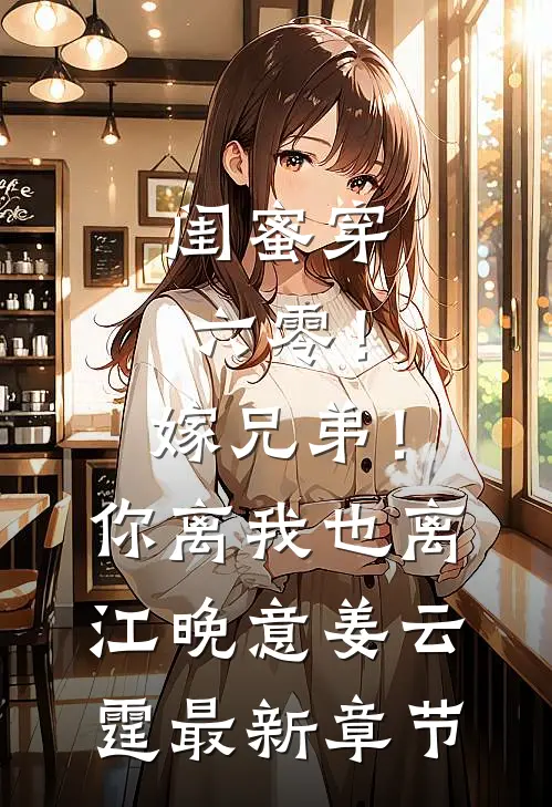 闺蜜穿六零！嫁兄弟！你离我也离江晚意姜云霆最新章节