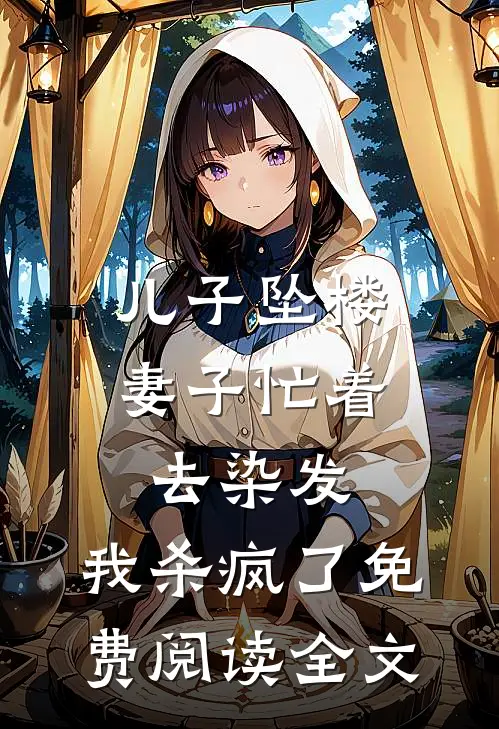 儿子坠楼妻子忙着去染发，我杀疯了免费阅读全文