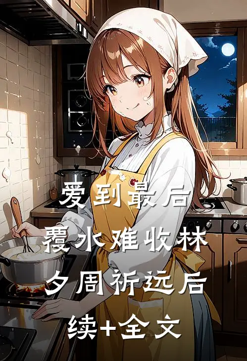 爱到最后，覆水难收林夕周祈远后续+全文