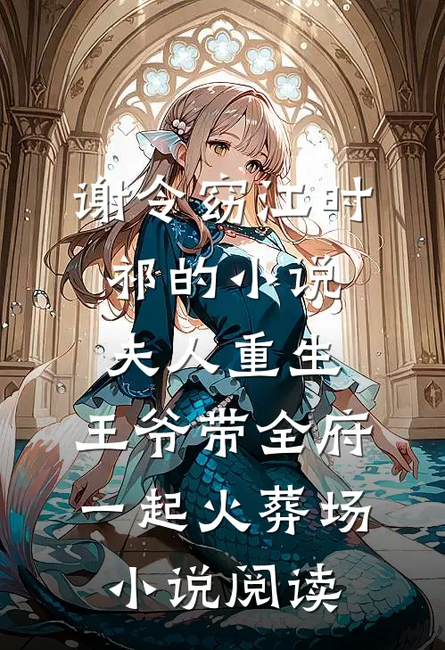 谢令窈江时祁的小说夫人重生，王爷带全府一起火葬场小说阅读
