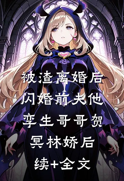 被渣离婚后，闪婚前夫他孪生哥哥贺冥林娇后续+全文
