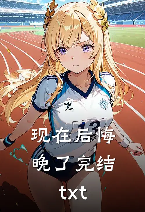 现在后悔，晚了完结txt