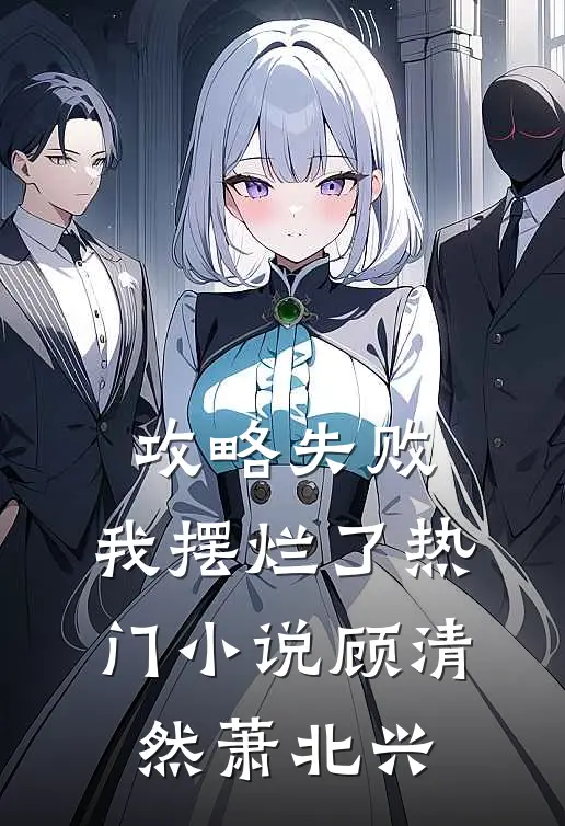 攻略失败，我摆烂了热门小说顾清然萧北兴