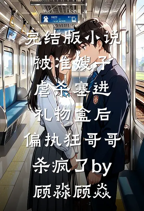 完结版小说被准嫂子虐杀塞进礼物盒后，偏执狂哥哥杀疯了by顾淼顾焱