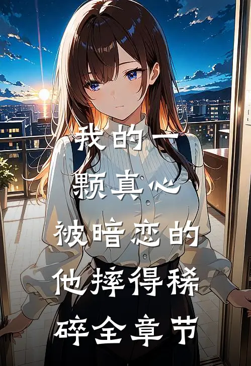 我的一颗真心，被暗恋的他摔得稀碎全章节