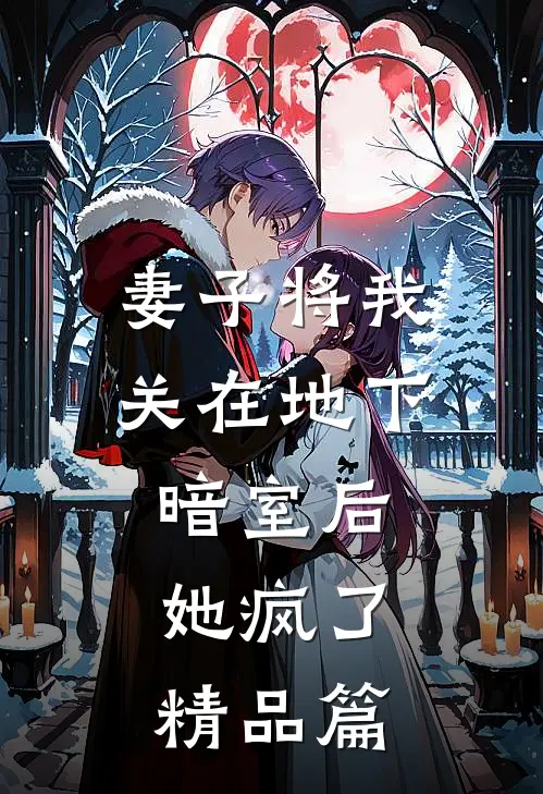 妻子将我关在地下暗室后，她疯了精品篇