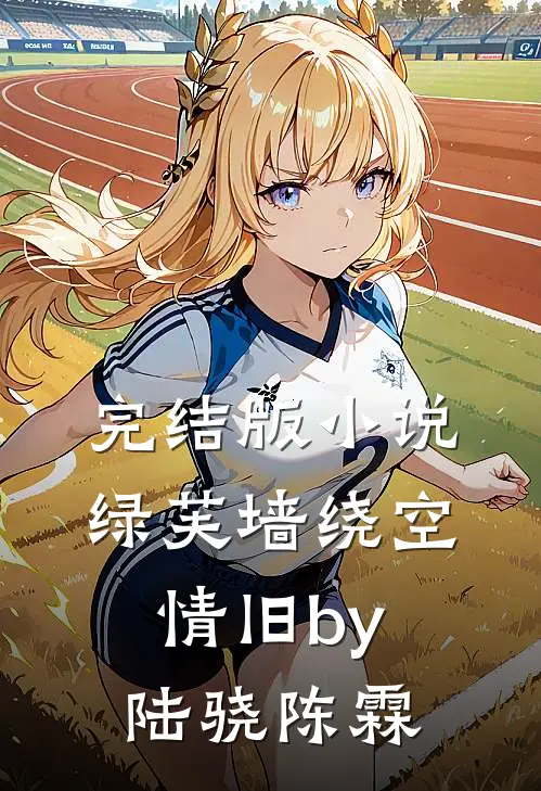 完结版小说绿芙墙绕空情旧by陆骁陈霖
