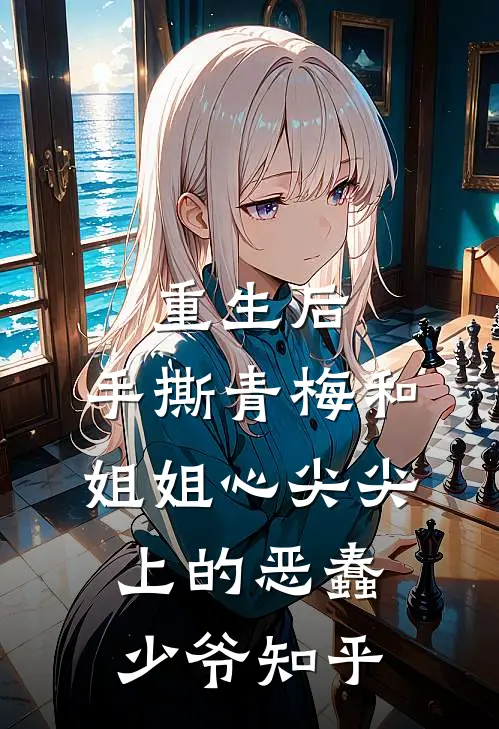 重生后，手撕青梅和姐姐心尖尖上的恶蠢少爷知乎