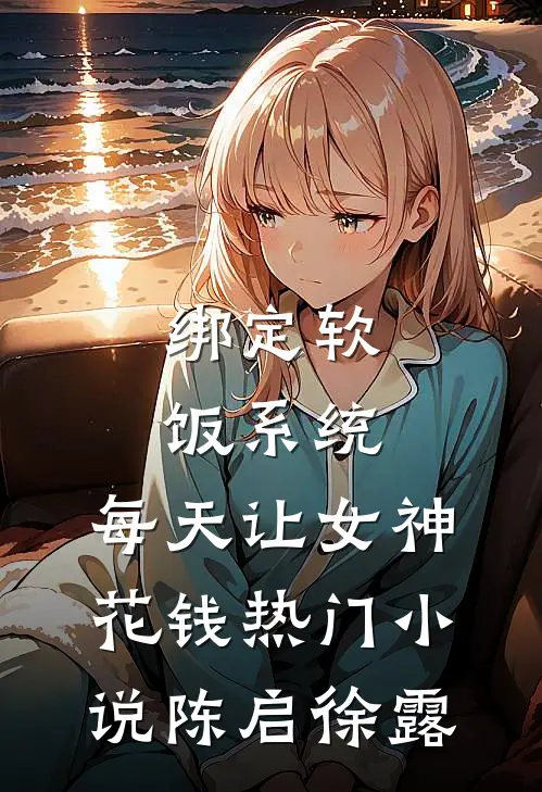 绑定软饭系统，每天让女神花钱热门小说陈启徐露