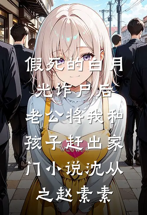 假死的白月光诈尸后，老公将我和孩子赶出家门小说沈从之赵素素