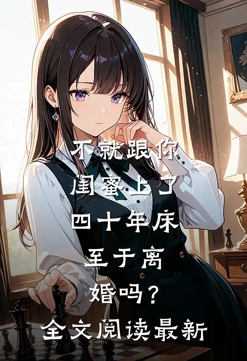 不就跟你闺蜜上了四十年床，至于离婚吗？全文阅读最新