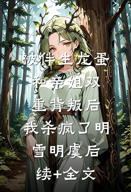 被伴生龙蛋和亲姐双重背叛后，我杀疯了明雪明虞后续+全文