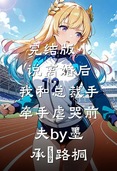 完结版小说离婚后，我和总裁手牵手虐哭前夫by墨承璟路桐