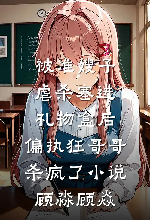 被准嫂子虐杀塞进礼物盒后，偏执狂哥哥杀疯了小说顾淼顾焱
