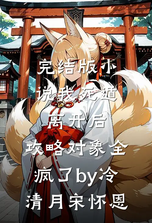 完结版小说我死遁离开后，攻略对象全疯了by冷清月宋怀恩