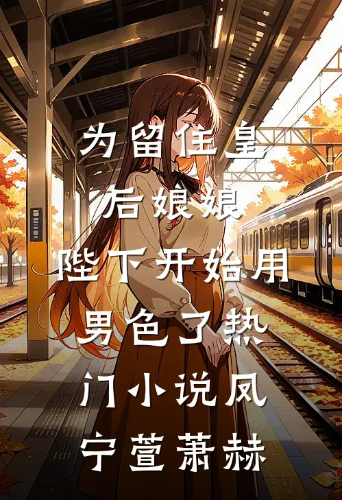 为留住皇后娘娘，陛下开始用男色了热门小说凤宁萱萧赫