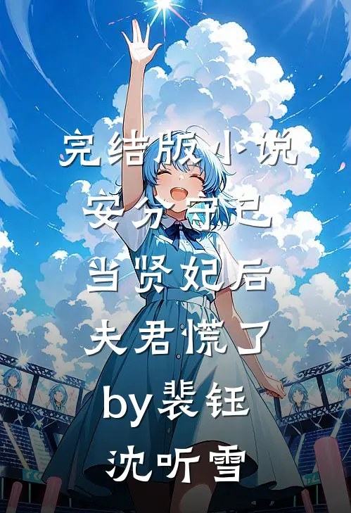 完结版小说安分守己当贤妃后，夫君慌了by裴钰沈听雪