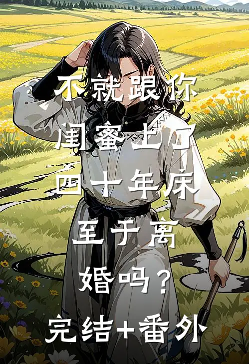 不就跟你闺蜜上了四十年床，至于离婚吗？完结+番外